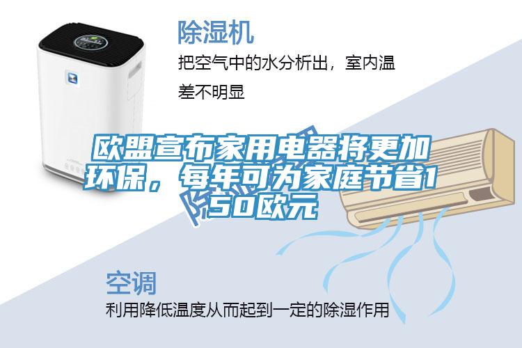 欧盟宣布家用电器将更加环保，每年可为家庭节省150欧元