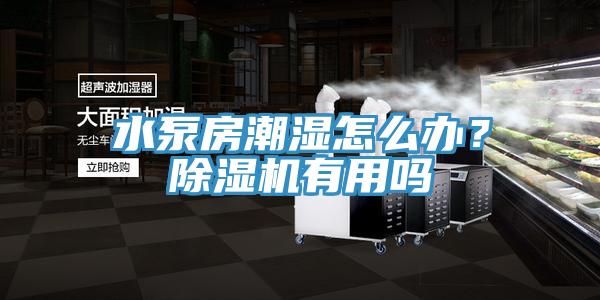 水泵房潮湿怎么办？除湿机有用吗