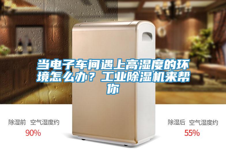 当电子车间遇上高湿度的环境怎么办？工业除湿机来帮你