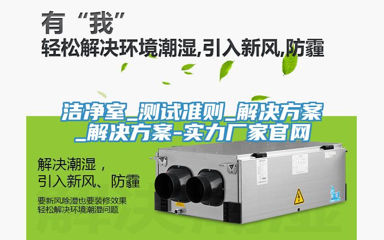 洁净室_测试准则_解决方案_解决方案-实力厂家官网