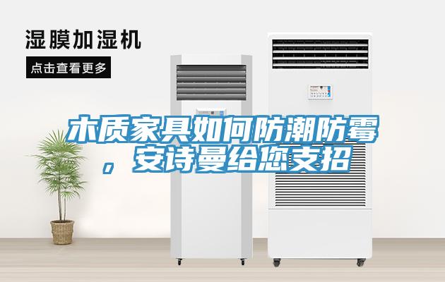 木质家具如何防潮防霉，安诗曼给您支招