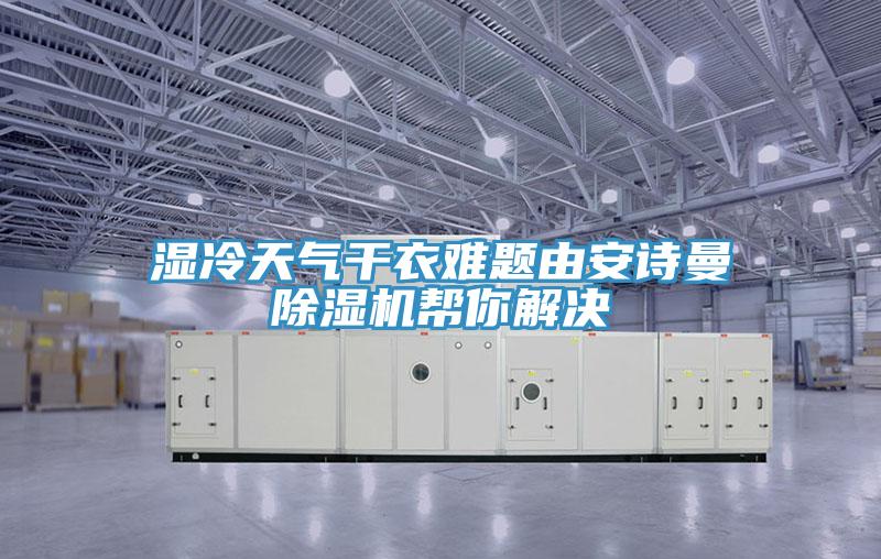 湿冷天气干衣难题由安诗曼除湿机帮你解决