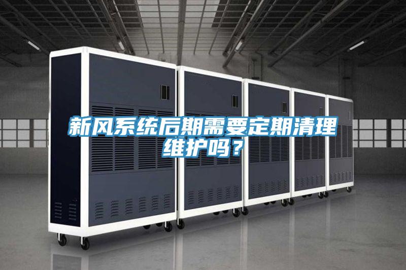 新风系统后期需要定期清理维护吗？