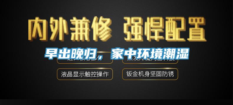 早出晚归，家中环境潮湿