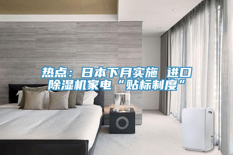热点：日本下月实施 进口除湿机家电“贴标制度”