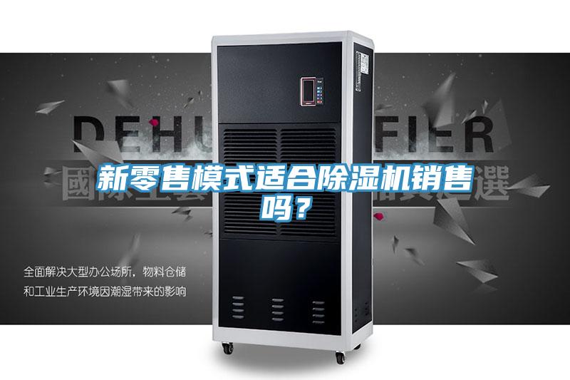 新零售模式适合除湿机销售吗？