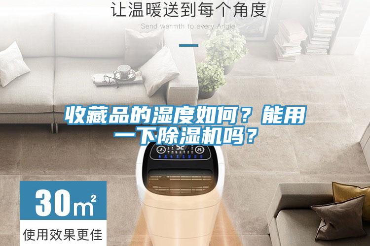 收藏品的湿度如何？能用一下除湿机吗？