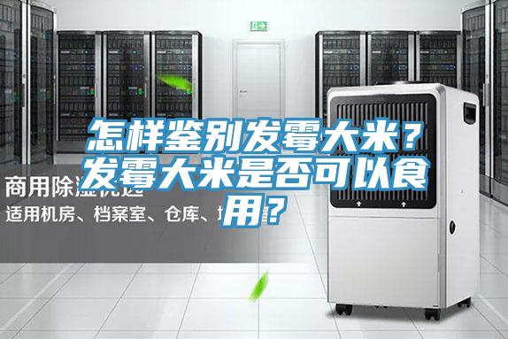 怎样鉴别发霉大米？发霉大米是否可以食用？