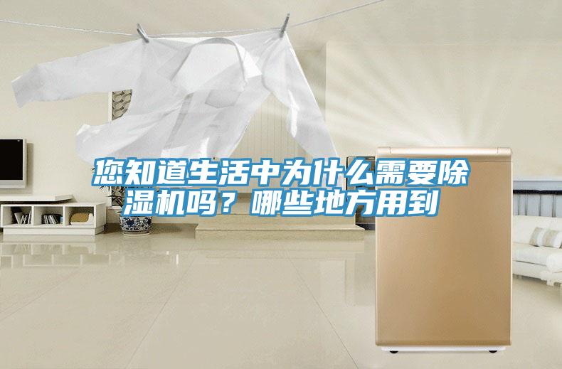 您知道生活中为什么需要除湿机吗？哪些地方用到
