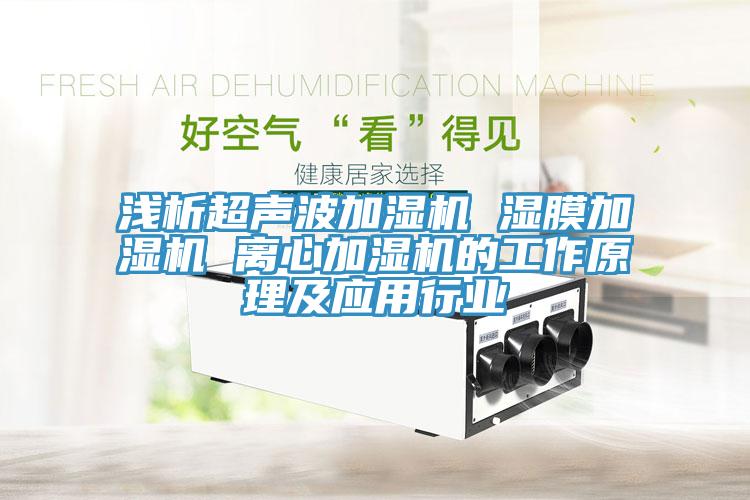 浅析超声波加湿机 湿膜加湿机 离心加湿机的工作原理及应用行业