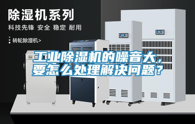 工业除湿机的噪音大，要怎么处理解决问题？