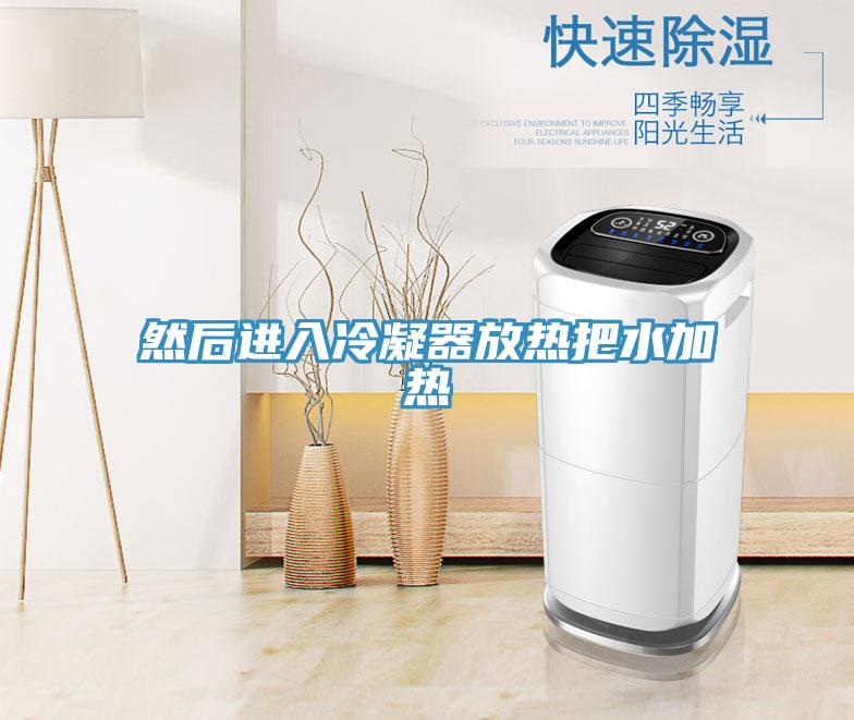 然后进入冷凝器放热把水加热