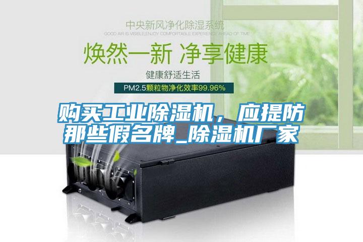 购买工业除湿机，应提防那些假名牌_除湿机厂家
