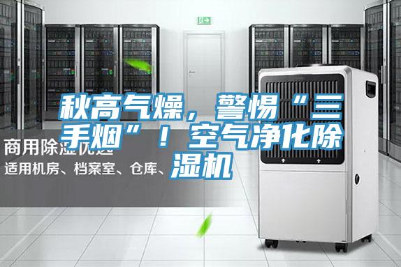 秋高气燥，警惕“三手烟”！空气净化除湿机