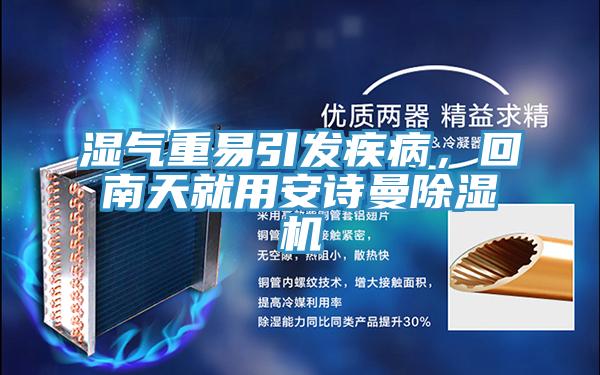 湿气重易引发疾病，回南天就用安诗曼除湿机