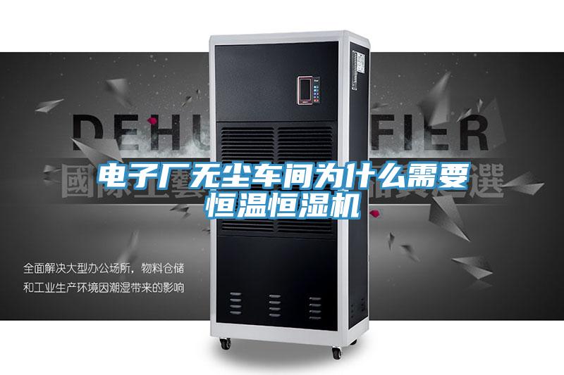 电子厂无尘车间为什么需要恒温恒湿机
