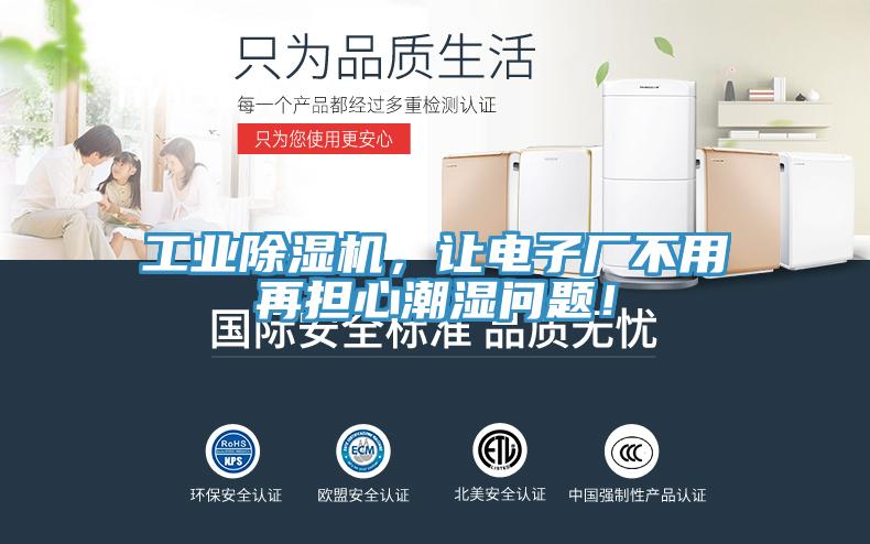 工业除湿机，让电子厂不用再担心潮湿问题！