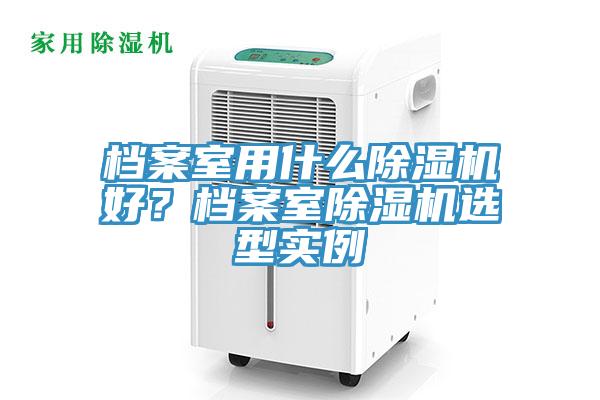 档案室用什么除湿机好？档案室除湿机选型实例