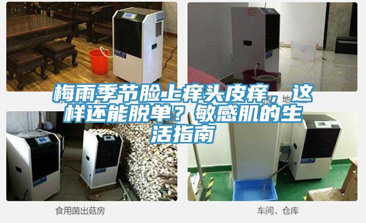 梅雨季节脸上痒头皮痒，这样还能脱单？敏感肌的生活指南