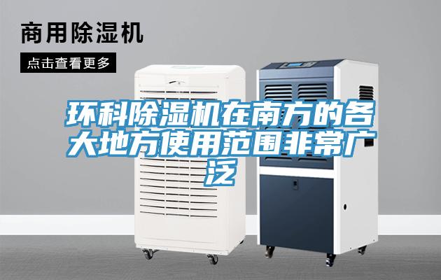 环科除湿机在南方的各大地方使用范围非常广泛