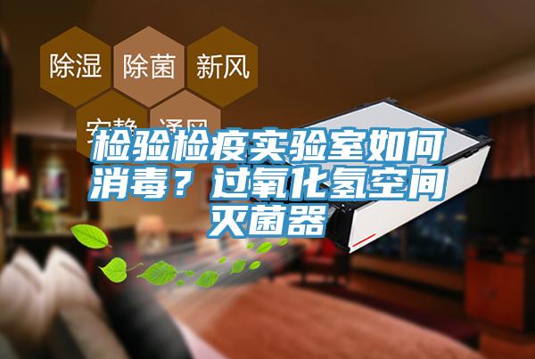 检验检疫实验室如何消毒？过氧化氢空间灭菌器
