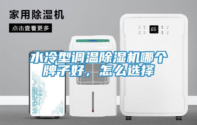 水冷型调温除湿机哪个牌子好，怎么选择