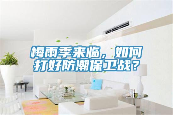 梅雨季来临，如何打好防潮保卫战？