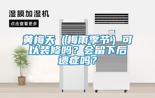 黄梅天（梅雨季节）可以装修吗？会留下后遗症吗？