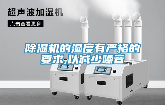 除湿机的湿度有严格的要求,以减少噪音