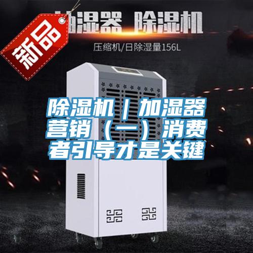 除湿机｜加湿器营销（一）消费者引导才是关键
