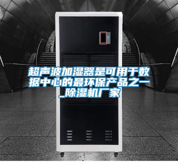 超声波加湿器是可用于数据中心的最环保产品之一_除湿机厂家