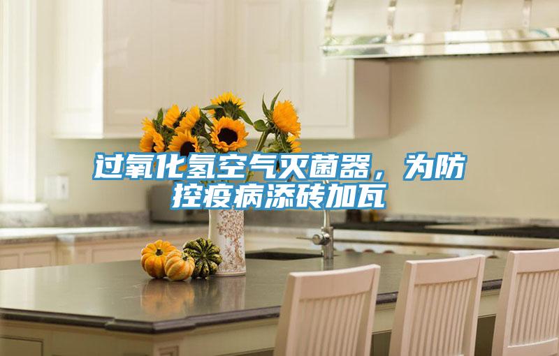 过氧化氢空气灭菌器，为防控疫病添砖加瓦