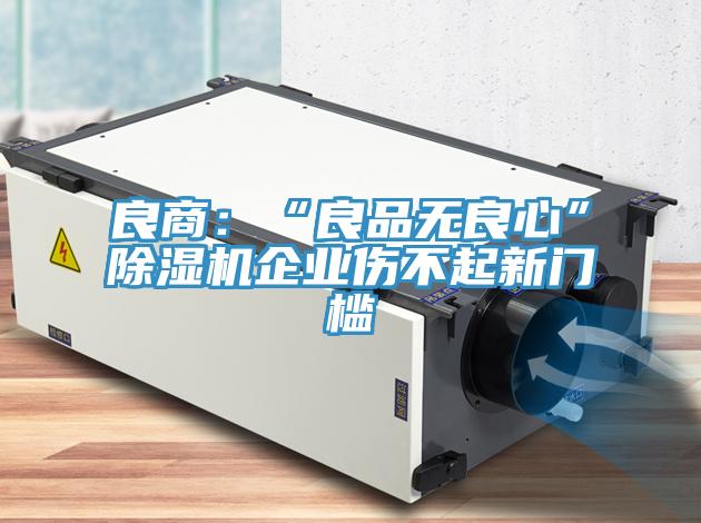 良商：“良品无良心”除湿机企业伤不起新门槛