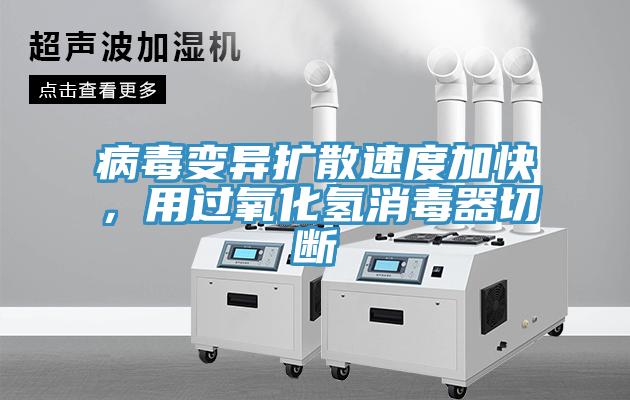 病毒变异扩散速度加快，用过氧化氢消毒器切断