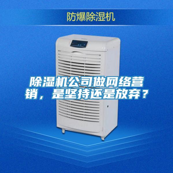 除湿机公司做网络营销，是坚持还是放弃？
