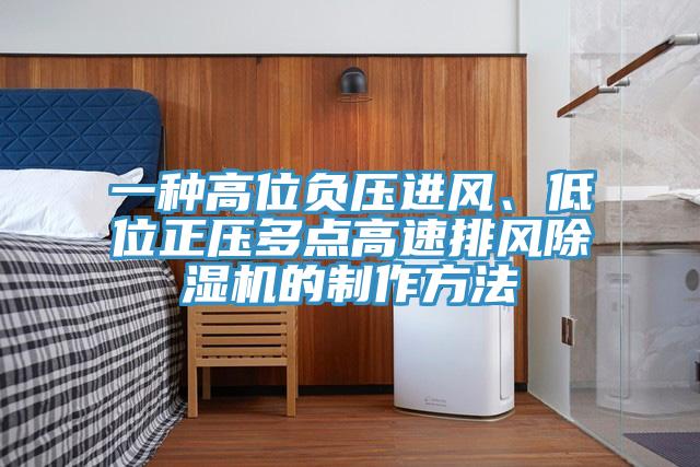一种高位负压进风、低位正压多点高速排风除湿机的制作方法