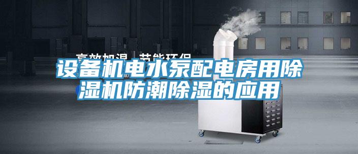 设备机电水泵配电房用除湿机防潮除湿的应用