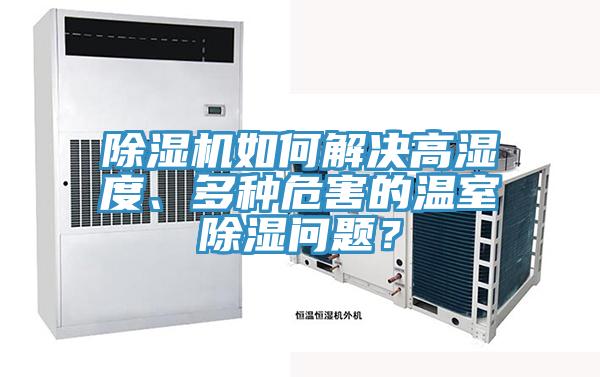 除湿机如何解决高湿度、多种危害的温室除湿问题？