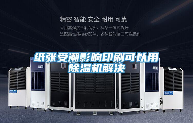 纸张受潮影响印刷可以用除湿机解决