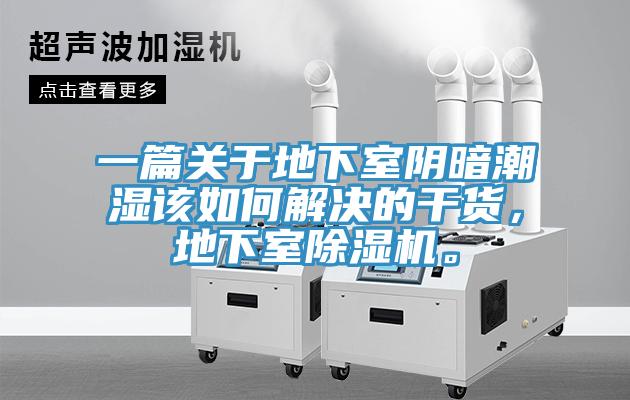 一篇关于地下室阴暗潮湿该如何解决的干货，地下室除湿机。