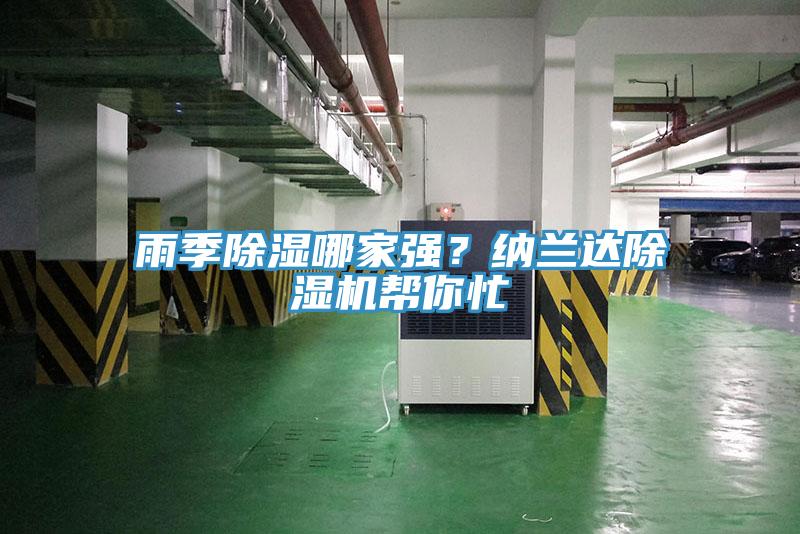 雨季除湿哪家强？纳兰达除湿机帮你忙