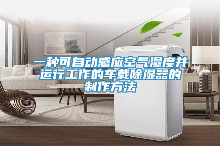 一种可自动感应空气湿度并运行工作的车载除湿器的制作方法