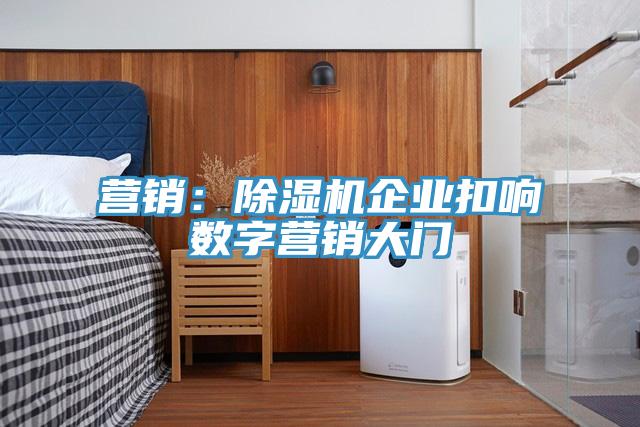 营销：除湿机企业扣响数字营销大门