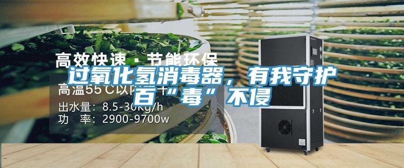 过氧化氢消毒器，有我守护百“毒”不侵