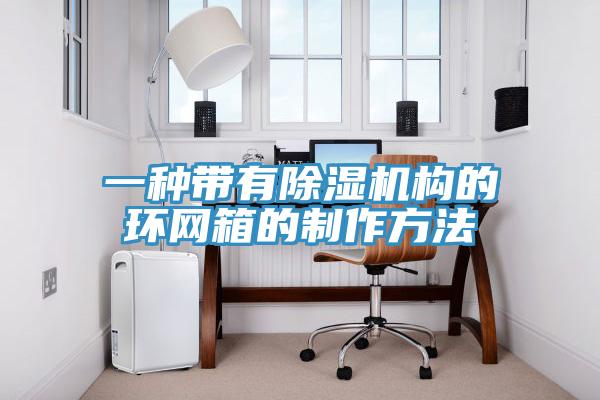 一种带有除湿机构的环网箱的制作方法