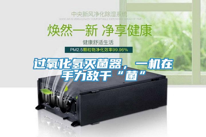 过氧化氢灭菌器，一机在手力敌千“菌”