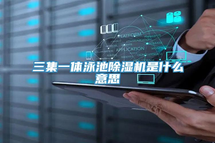 三集一体泳池除湿机是什么意思