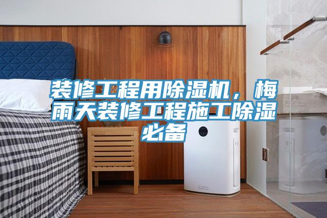 装修工程用除湿机，梅雨天装修工程施工除湿必备
