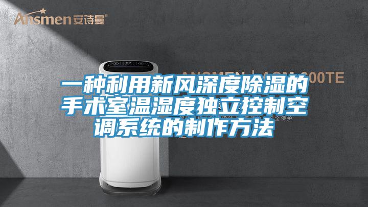 一种利用新风深度除湿的手术室温湿度独立控制空调系统的制作方法