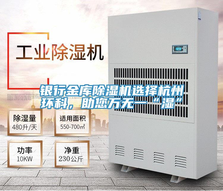 银行金库除湿机选择杭州环科，助您万无一“湿”